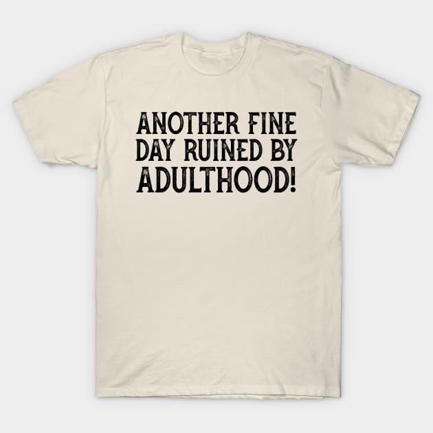 Another Fine Day Ruined By Adulthood T-Shirt by YDesigns